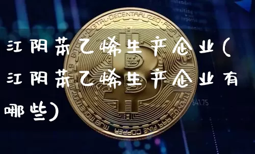 江阴苯乙烯生产企业(江阴苯乙烯生产企业有哪些)_https://www.qgjzrcxxzxpt.com_大商所_第1张