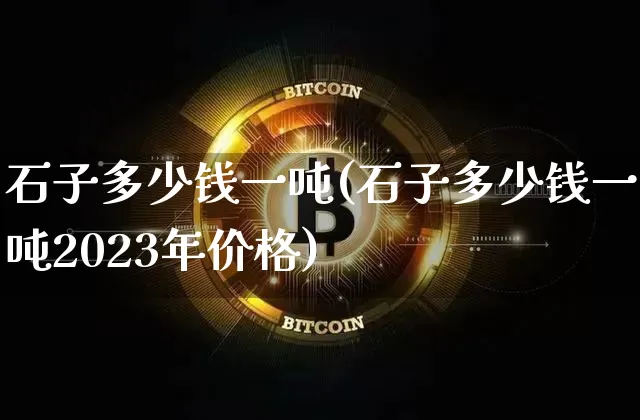 石子多少钱一吨(石子多少钱一吨2023年价格)_https://www.qgjzrcxxzxpt.com_郑商所_第1张