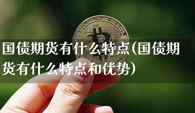 国债期货有什么特点(国债期货有什么特点和优势)_https://www.qgjzrcxxzxpt.com_郑商所_第1张