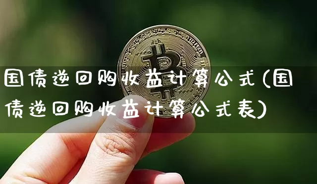 国债逆回购收益计算公式(国债逆回购收益计算公式表)_https://www.qgjzrcxxzxpt.com_中金所_第1张
