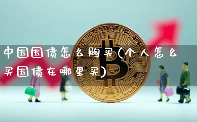 中国国债怎么购买(个人怎么买国债在哪里买)_https://www.qgjzrcxxzxpt.com_郑商所_第1张