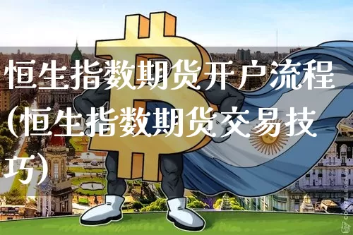 恒生指数期货开户流程(恒生指数期货交易技巧)_https://www.qgjzrcxxzxpt.com_郑商所_第1张