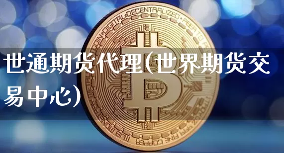 世通期货代理(世界期货交易中心)_https://www.qgjzrcxxzxpt.com_大商所_第1张