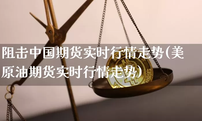 阻击中国期货实时行情走势(美原油期货实时行情走势)_https://www.qgjzrcxxzxpt.com_郑商所_第1张