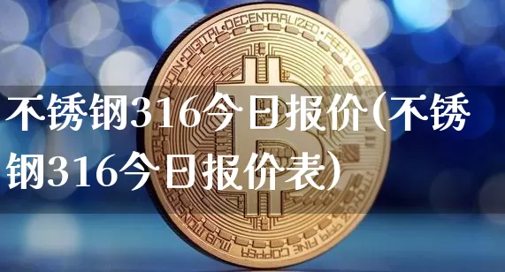 不锈钢316今日报价(不锈钢316今日报价表)_https://www.qgjzrcxxzxpt.com_中金所_第1张