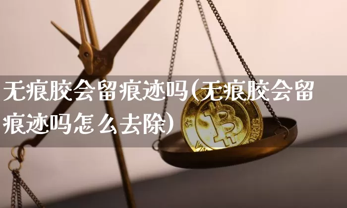 无痕胶会留痕迹吗(无痕胶会留痕迹吗怎么去除)_https://www.qgjzrcxxzxpt.com_广期所_第1张