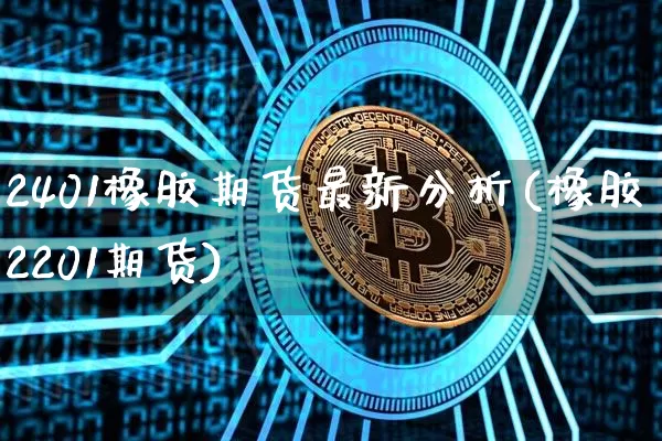 2401橡胶期货最新分析(橡胶2201期货)_https://www.qgjzrcxxzxpt.com_上期所_第1张