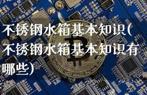 不锈钢水箱基本知识(不锈钢水箱基本知识有哪些)_https://www.qgjzrcxxzxpt.com_上期所_第1张