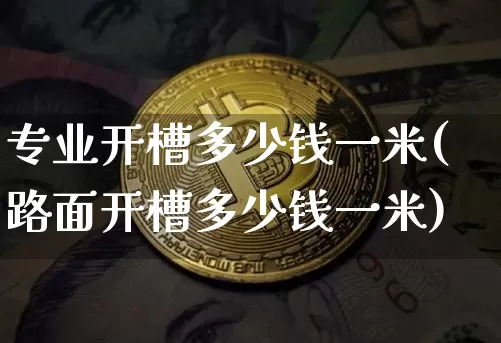 专业开槽多少钱一米(路面开槽多少钱一米)_https://www.qgjzrcxxzxpt.com_广期所_第1张