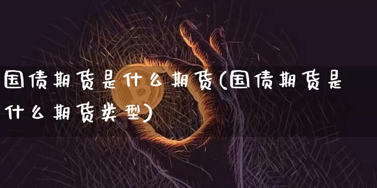 国债期货是什么期货(国债期货是什么期货类型)_https://www.qgjzrcxxzxpt.com_上期所_第1张