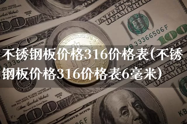 不锈钢板价格316价格表(不锈钢板价格316价格表6毫米)_https://www.qgjzrcxxzxpt.com_郑商所_第1张