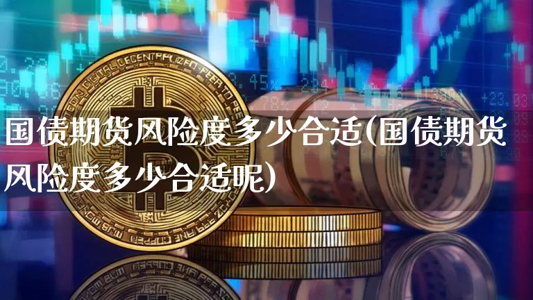 国债期货风险度多少合适(国债期货风险度多少合适呢)_https://www.qgjzrcxxzxpt.com_中金所_第1张