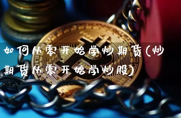 如何从零开始学炒期货(炒期货从零开始学炒股)_https://www.qgjzrcxxzxpt.com_上期能源_第1张