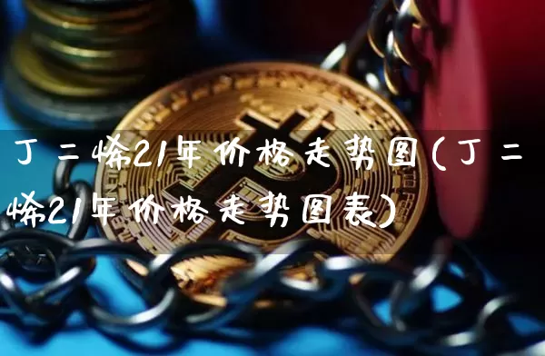 丁二烯21年价格走势图(丁二烯21年价格走势图表)_https://www.qgjzrcxxzxpt.com_中金所_第1张