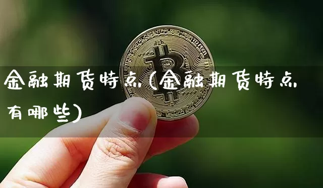 金融期货特点(金融期货特点有哪些)_https://www.qgjzrcxxzxpt.com_上期所_第1张