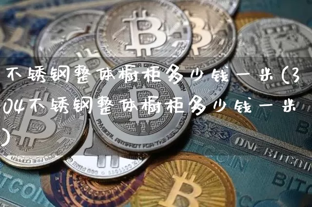 不锈钢整体橱柜多少钱一米(304不锈钢整体橱柜多少钱一米)_https://www.qgjzrcxxzxpt.com_大商所_第1张