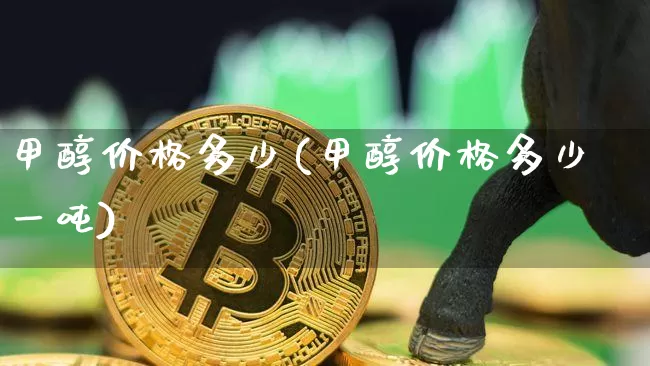 甲醇价格多少(甲醇价格多少一吨)_https://www.qgjzrcxxzxpt.com_上期所_第1张