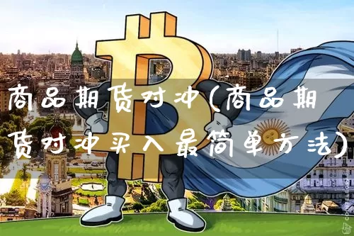 商品期货对冲(商品期货对冲买入最简单方法)_https://www.qgjzrcxxzxpt.com_郑商所_第1张