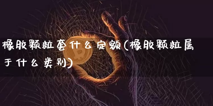 橡胶颗粒套什么定额(橡胶颗粒属于什么类别)_https://www.qgjzrcxxzxpt.com_大商所_第1张