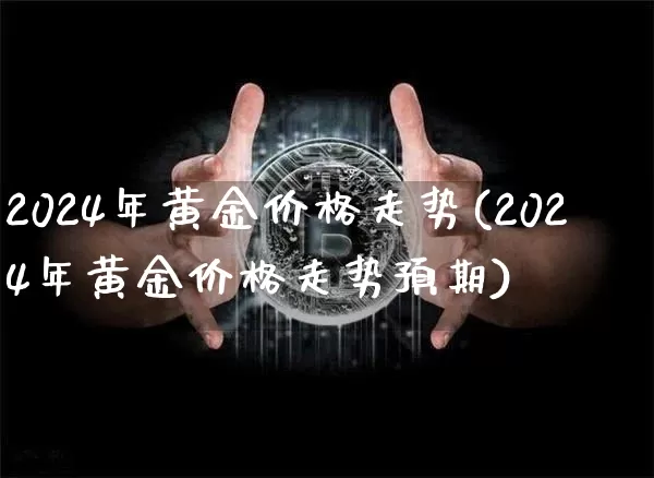 2024年黄金价格走势(2024年黄金价格走势预期)_https://www.qgjzrcxxzxpt.com_大商所_第1张