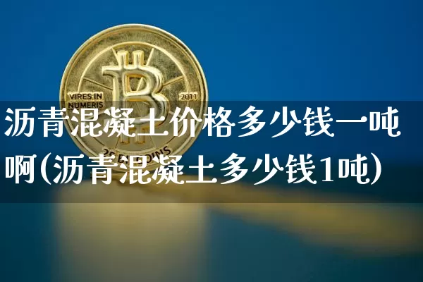 沥青混凝土价格多少钱一吨啊(沥青混凝土多少钱1吨)_https://www.qgjzrcxxzxpt.com_广期所_第1张
