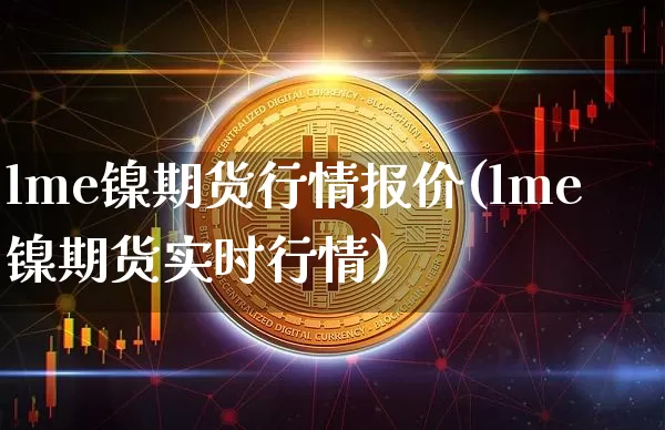 lme镍期货行情报价(lme镍期货实时行情)_https://www.qgjzrcxxzxpt.com_郑商所_第1张