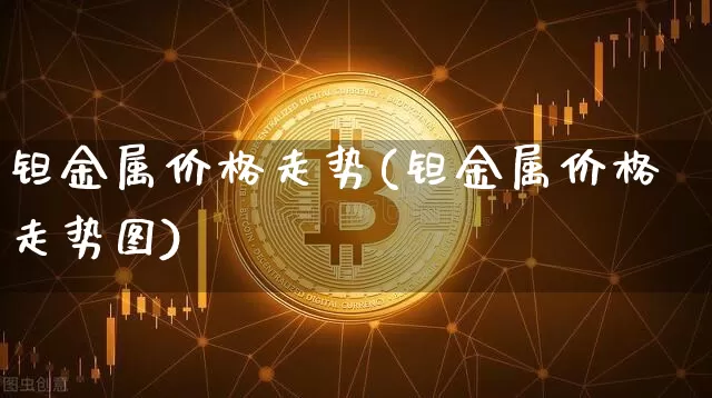 钽金属价格走势(钽金属价格走势图)_https://www.qgjzrcxxzxpt.com_广期所_第1张