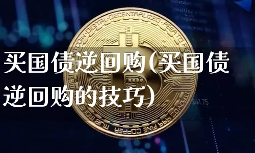 买国债逆回购(买国债逆回购的技巧)_https://www.qgjzrcxxzxpt.com_上期所_第1张