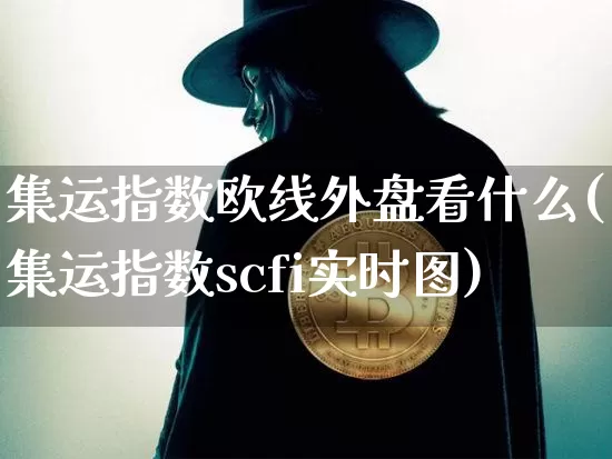 集运指数欧线外盘看什么(集运指数scfi实时图)_https://www.qgjzrcxxzxpt.com_中金所_第1张
