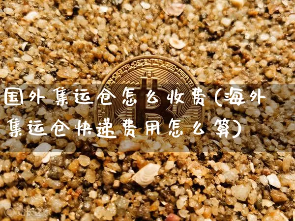国外集运仓怎么收费(海外集运仓快递费用怎么算)_https://www.qgjzrcxxzxpt.com_郑商所_第1张