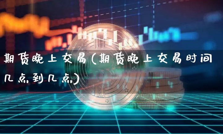 期货晚上交易(期货晚上交易时间几点到几点)_中金所_第1张_财经网 期货晚上交易(期货晚上交易时间几点到几点)_https://www.qgjzrcxxzxpt.com_中金所_第1张