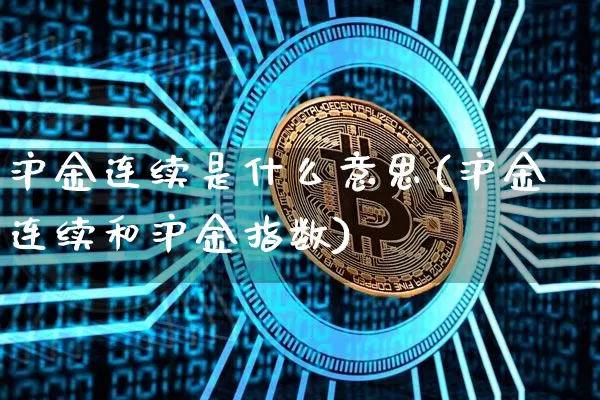 沪金连续是什么意思(沪金连续和沪金指数)_https://www.qgjzrcxxzxpt.com_上期所_第1张