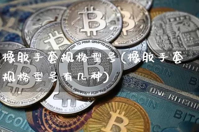 橡胶手套规格型号(橡胶手套规格型号有几种)_https://www.qgjzrcxxzxpt.com_广期所_第1张