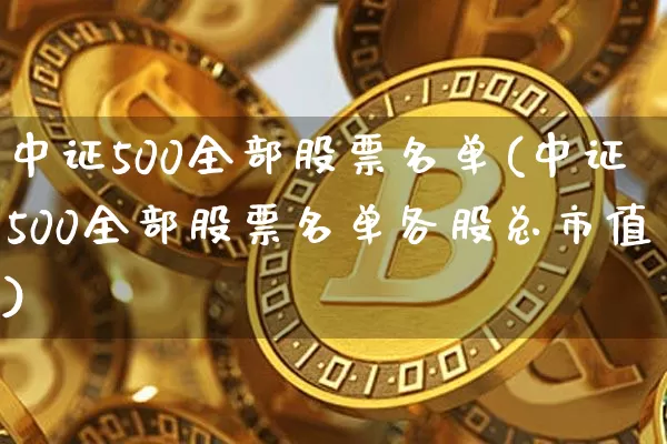 中证500全部股票名单(中证500全部股票名单各股总市值)_https://www.qgjzrcxxzxpt.com_中金所_第1张