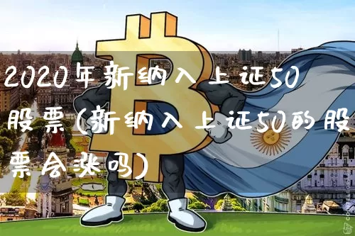 2020年新纳入上证50股票(新纳入上证50的股票会涨吗)_https://www.qgjzrcxxzxpt.com_广期所_第1张