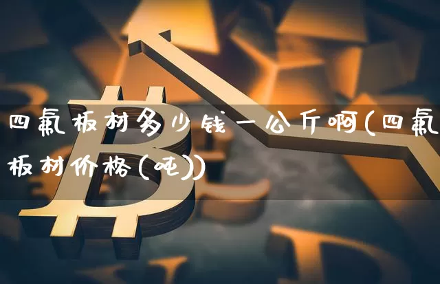 四氟板材多少钱一公斤啊(四氟板材价格(吨))_https://www.qgjzrcxxzxpt.com_郑商所_第1张
