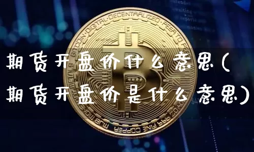 期货开盘价什么意思(期货开盘价是什么意思)_https://www.qgjzrcxxzxpt.com_中金所_第1张