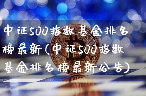 中证500指数基金排名榜最新(中证500指数基金排名榜最新公告)_https://www.qgjzrcxxzxpt.com_中金所_第1张