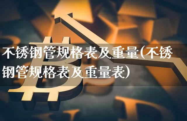 不锈钢管规格表及重量(不锈钢管规格表及重量表)_https://www.qgjzrcxxzxpt.com_广期所_第1张