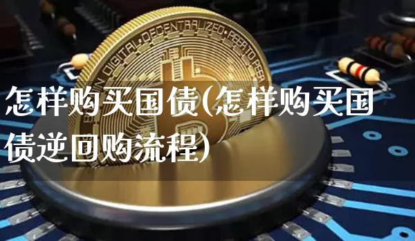 怎样购买国债(怎样购买国债逆回购流程)_https://www.qgjzrcxxzxpt.com_中金所_第1张