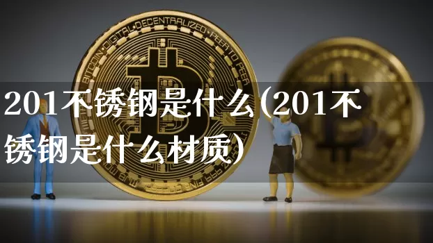 201不锈钢是什么(201不锈钢是什么材质)_https://www.qgjzrcxxzxpt.com_大商所_第1张