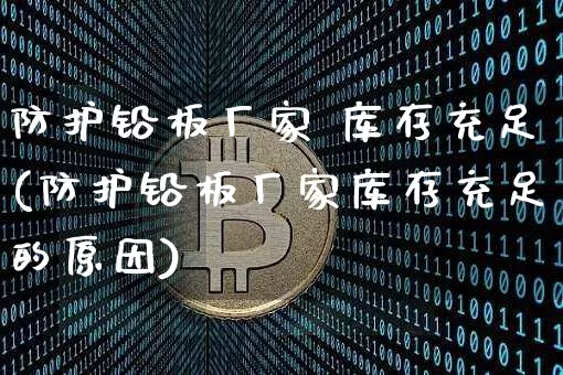防护铅板厂家 库存充足(防护铅板厂家库存充足的原因)_https://www.qgjzrcxxzxpt.com_上期能源_第1张