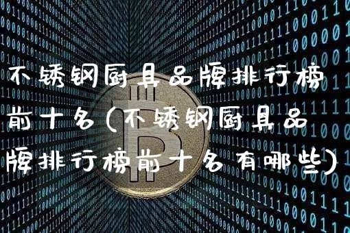 不锈钢厨具品牌排行榜前十名(不锈钢厨具品牌排行榜前十名有哪些)_https://www.qgjzrcxxzxpt.com_中金所_第1张