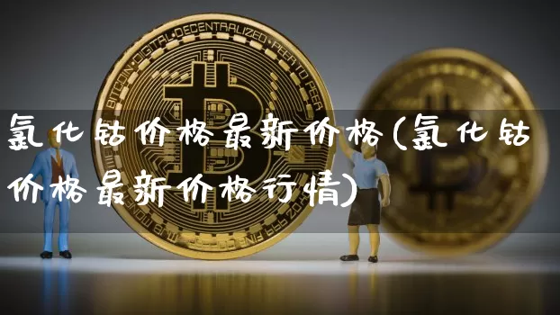 氯化钴价格最新价格(氯化钴价格最新价格行情)_https://www.qgjzrcxxzxpt.com_中金所_第1张