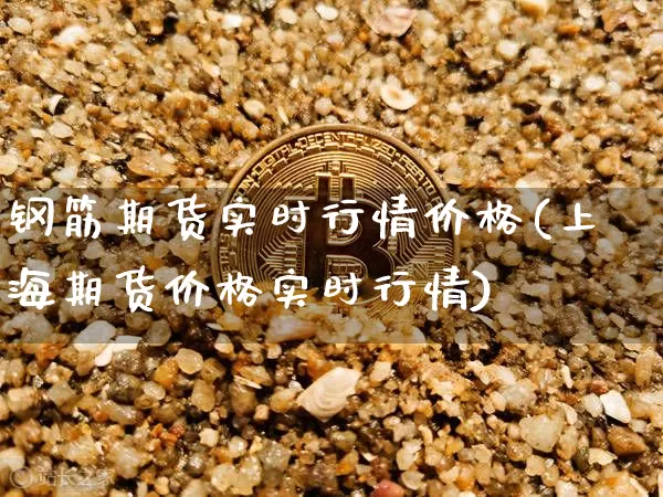 钢筋期货实时行情价格(上海期货价格实时行情)_https://www.qgjzrcxxzxpt.com_中金所_第1张