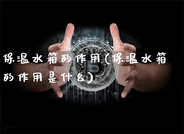 保温水箱的作用(保温水箱的作用是什么)_https://www.qgjzrcxxzxpt.com_中金所_第1张