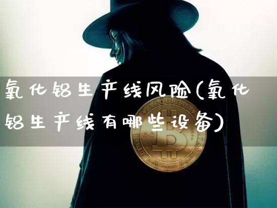 氧化铝生产线风险(氧化铝生产线有哪些设备)_https://www.qgjzrcxxzxpt.com_郑商所_第1张