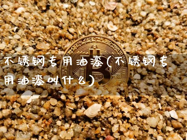 不锈钢专用油漆(不锈钢专用油漆叫什么)_https://www.qgjzrcxxzxpt.com_大商所_第1张