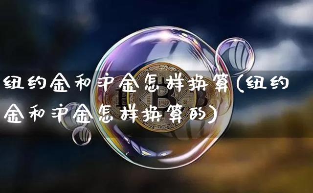 纽约金和沪金怎样换算(纽约金和沪金怎样换算的)_https://www.qgjzrcxxzxpt.com_中金所_第1张