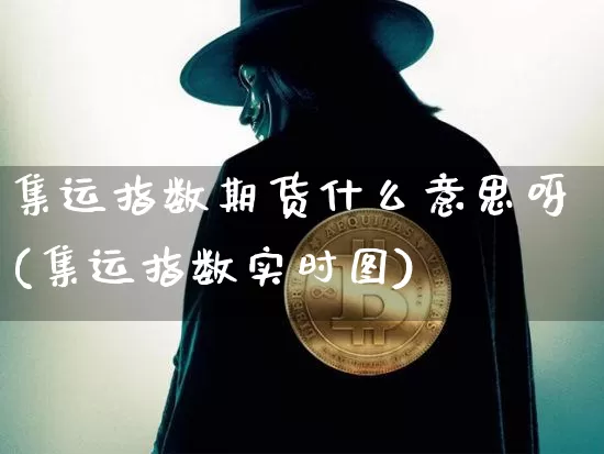 集运指数期货什么意思呀(集运指数实时图)_https://www.qgjzrcxxzxpt.com_郑商所_第1张
